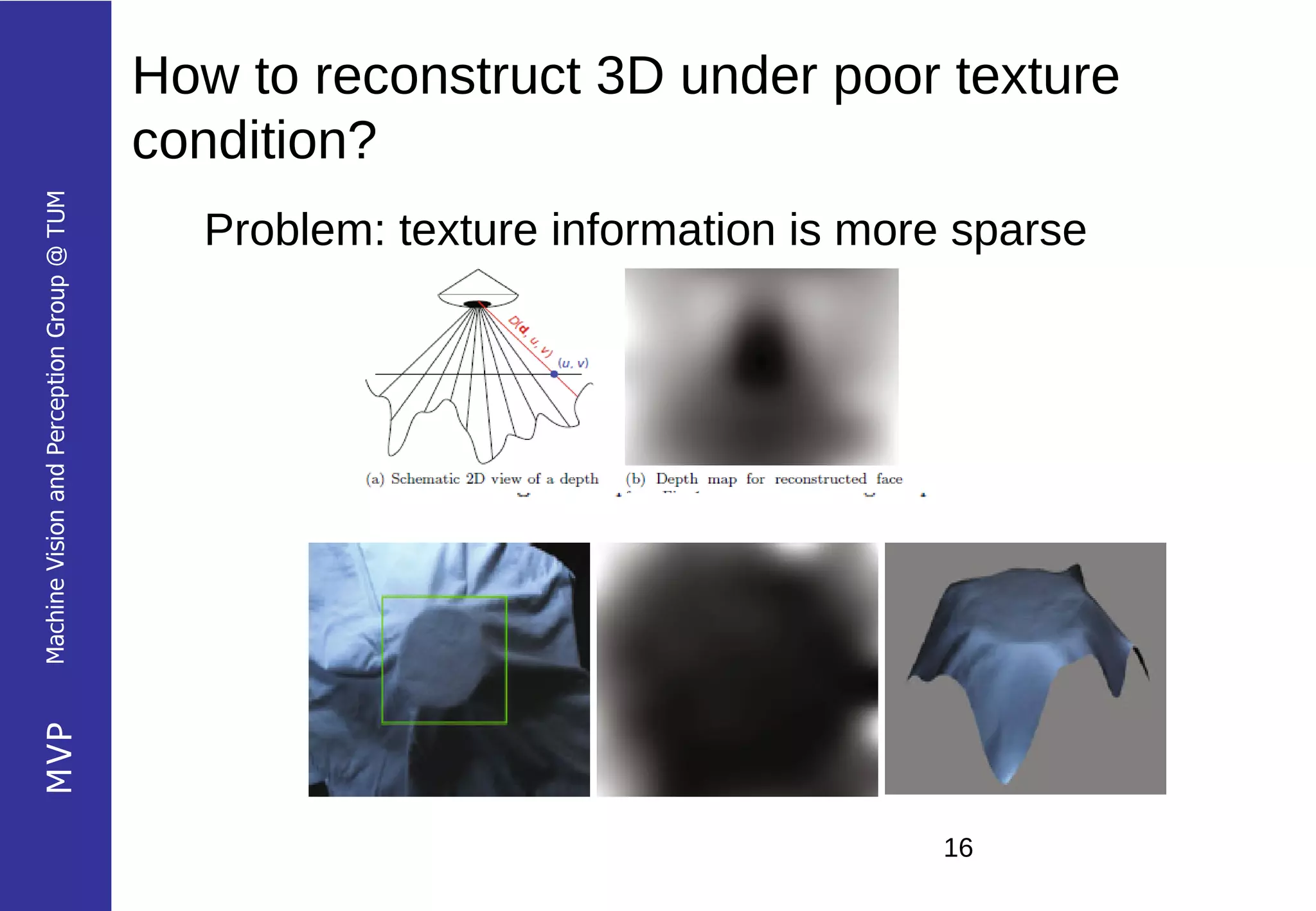 How to reconstruct 3D under poor texture
                                            condition?
Machine Vision and Perception Group @ TUM




                                              Problem: texture information is more sparse
MVP




                                                                                 16
 