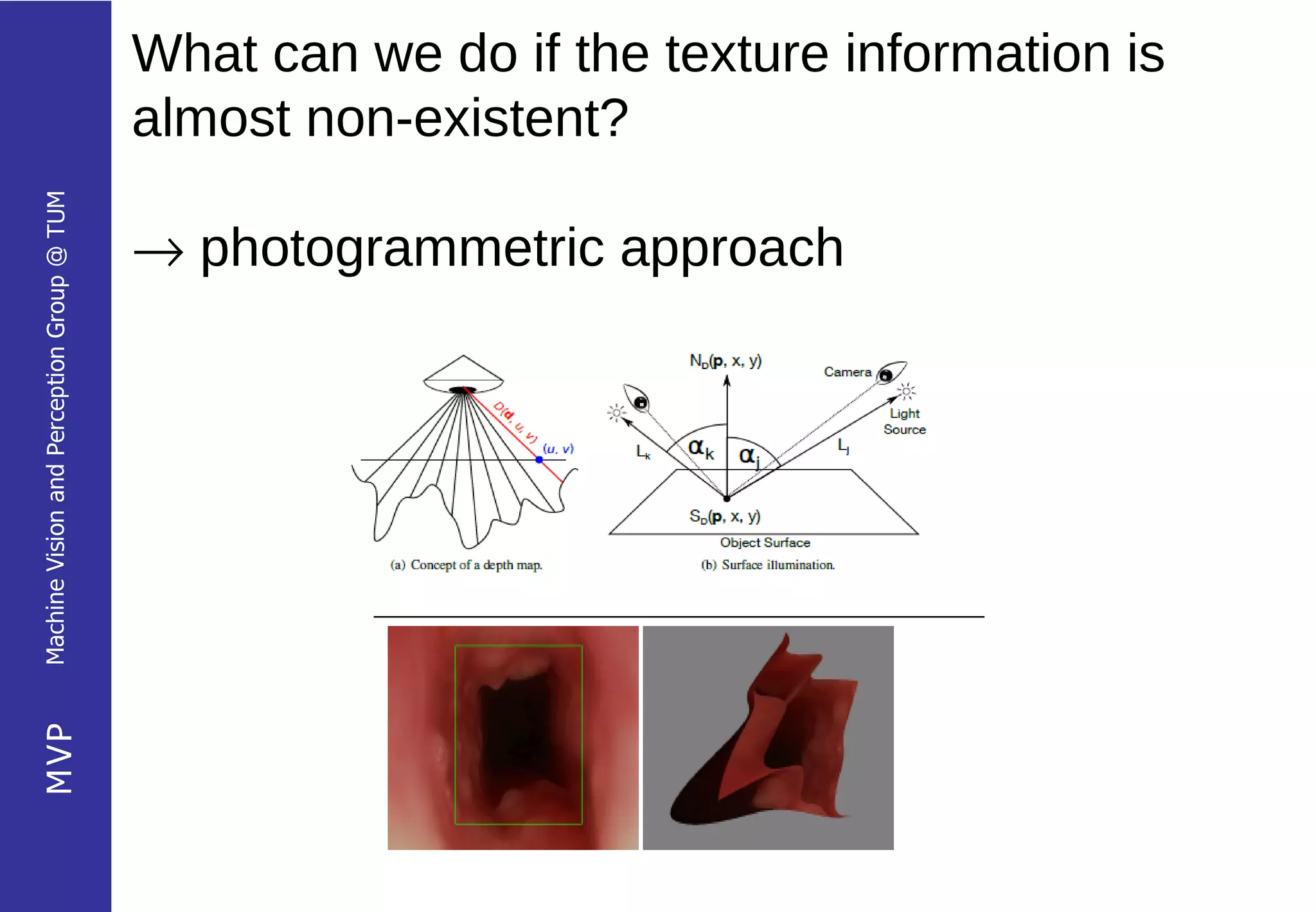What can we do if the texture information is
                                            almost non-existent?
Machine Vision and Perception Group @ TUM




                                            → photogrammetric approach
MVP




                                                                              17
 