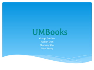 UMBooks
Group: Panther
Yuchen Wen
Shaoqing Zhu
Guan Wang

 