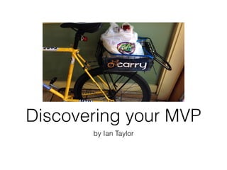 Discovering your MVP 
by Ian Taylor 
 