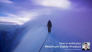 How to build your  
Minimum Viable Product
Presented by @raffpaquin
 