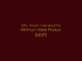 Why should I care about the
Minimum Viable Product
(MVP)
 