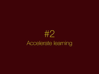 #2
Accelerate learning
 