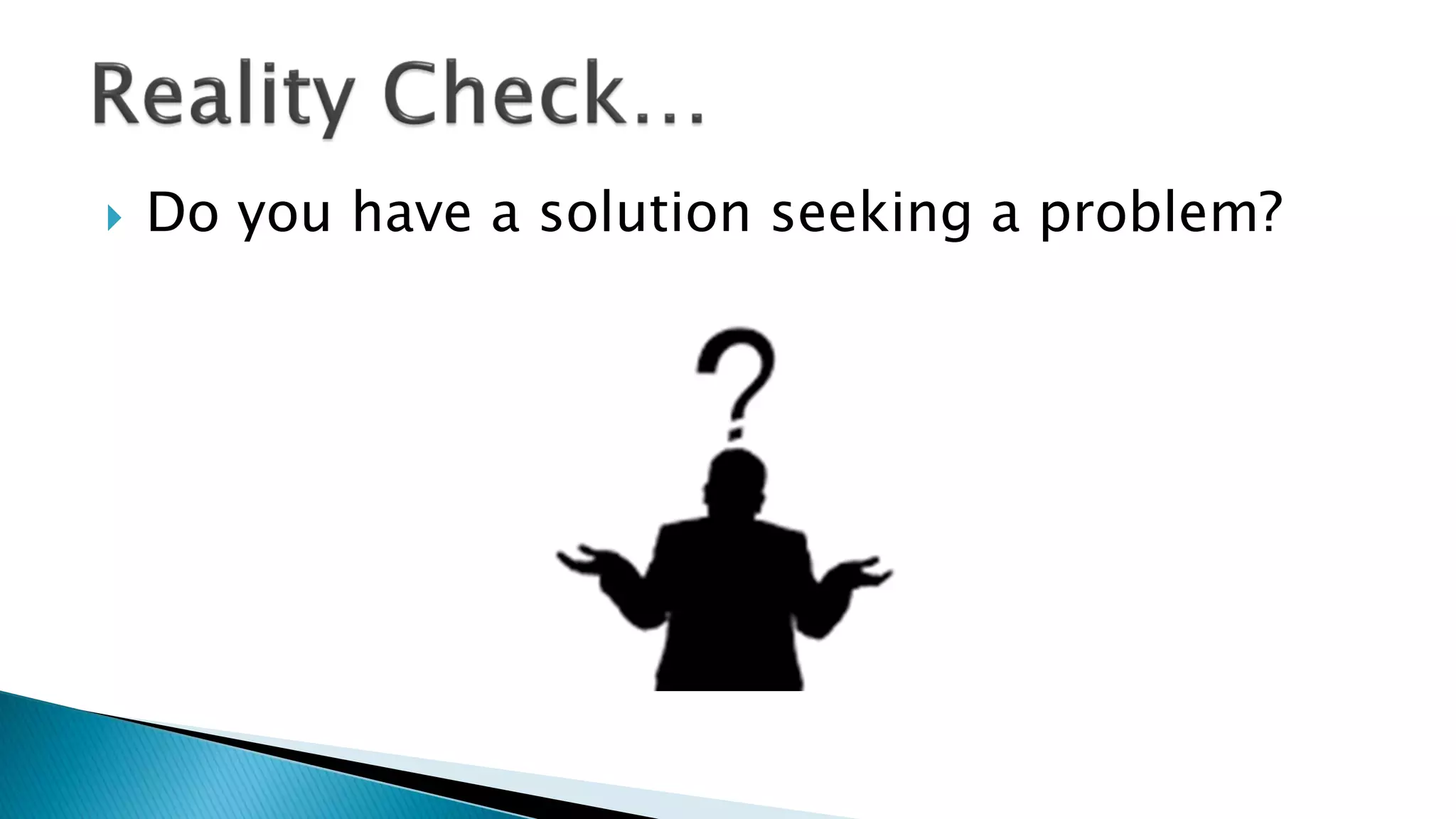  Do you have a solution seeking a problem?
 