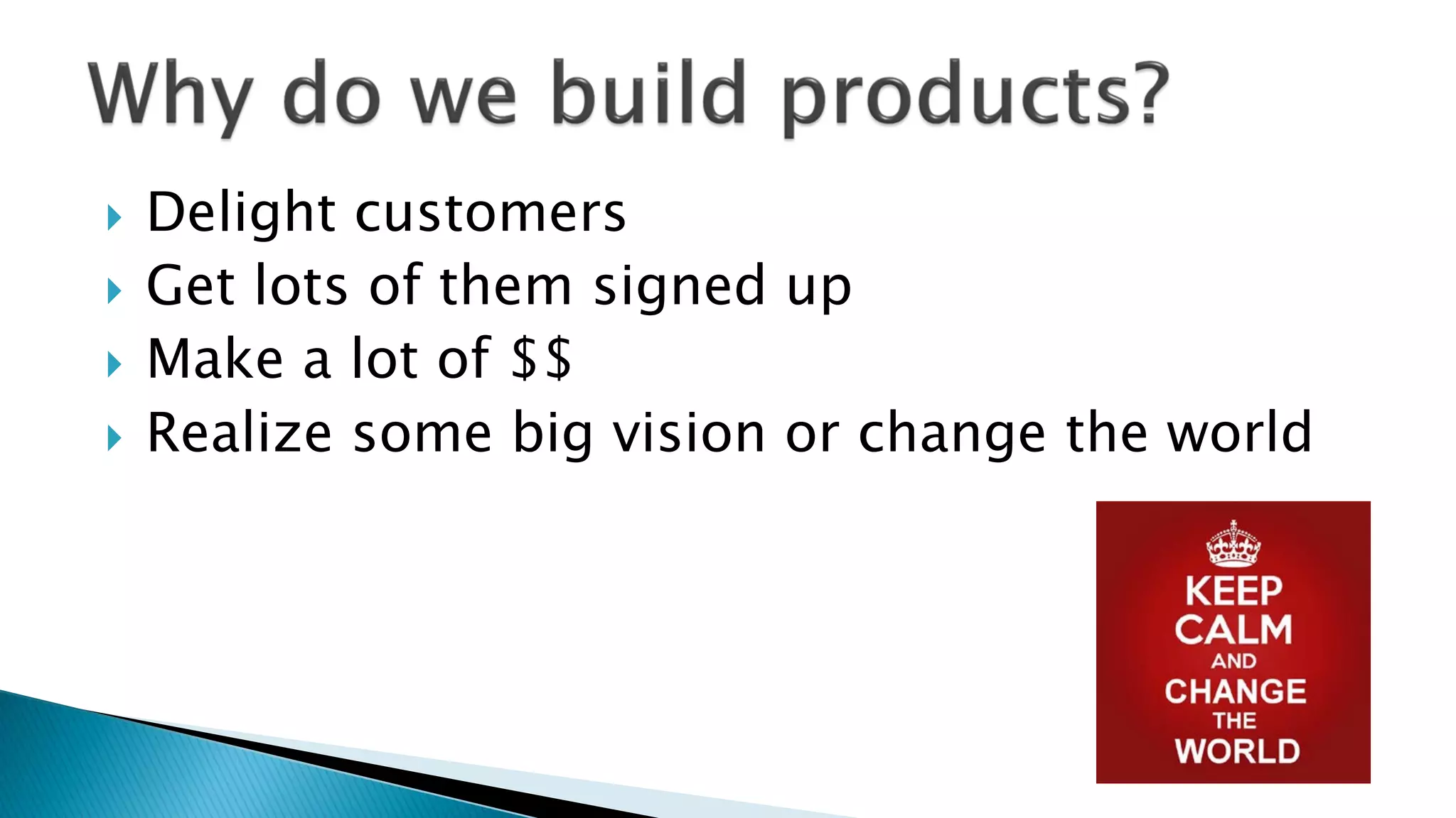  Delight customers
 Get lots of them signed up
 Make a lot of $$
 Realize some big vision or change the world
 