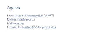 Agenda
Lean startup methodology (just for MVP)
Minimum viable product
MVP examples
Excercise for building MVP for project idea
 