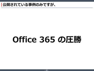 ‐ 10 ‐
公開されている事例のみですが、
Office 365 の圧勝
 