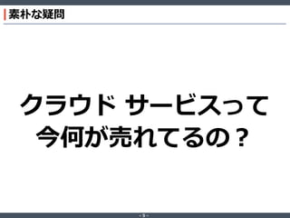‐ 5 ‐
素朴な疑問
クラウド サービスって
今何が売れてるの？
 