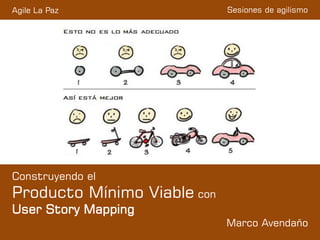 Sesiones de agilismo
Construyendo el
Producto Mínimo Viable con
User Story Mapping
Marco Avendaño
Agile La Paz
 