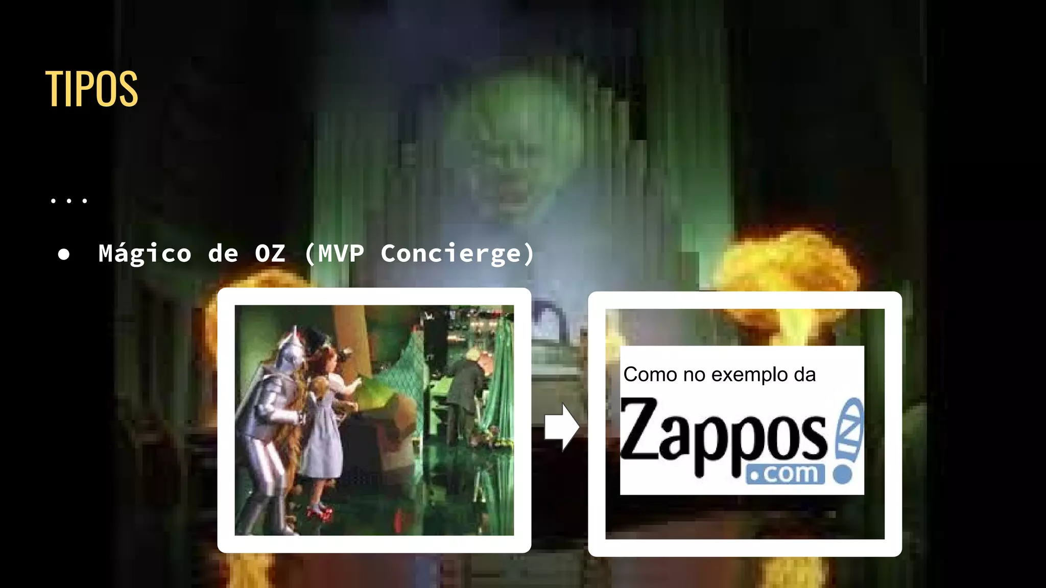 TIPOS
...
● Mágico de OZ (MVP Concierge)
Como no exemplo da
 