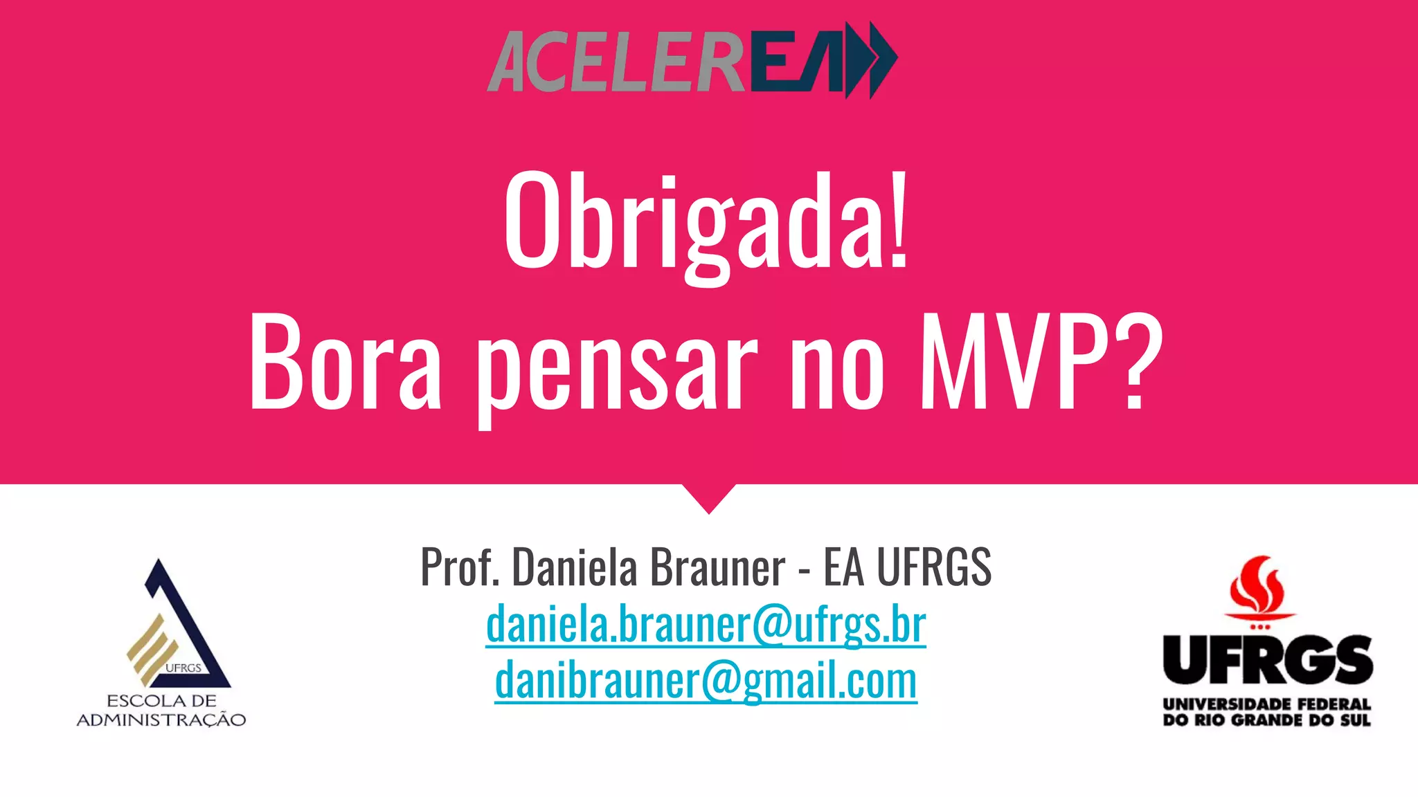 Obrigada!
Bora pensar no MVP?
Prof. Daniela Brauner - EA UFRGS
daniela.brauner@ufrgs.br
danibrauner@gmail.com
 