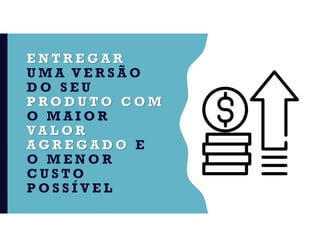 E N T R E G A R
U M A V E R S Ã O
D O S E U
P R O D U T O C O M
O M A I O R
V A L O R
A G R E G A D O E
O M E N O R
C U S T O
P O S S Í V E L
 