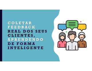C O L E T A R
F E E D B A C K
R E A L D O S S E U S
C L I E N T E S ,
A P R E N D E N D O
D E F O R M A
I N T E L I G E N T E
 