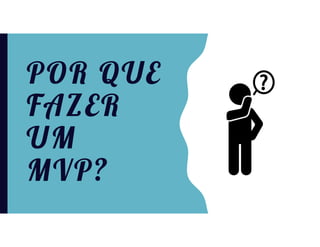 POR QUE
FAZER
UM
MVP?
 