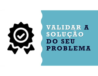 VALIDAR A
SOLUÇÃO
DO SEU
PROBLEMA
 