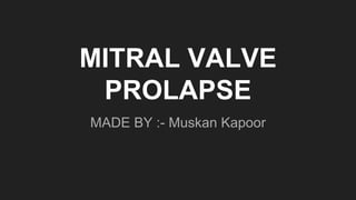 MITRAL VALVE
PROLAPSE
MADE BY :- Muskan Kapoor
 