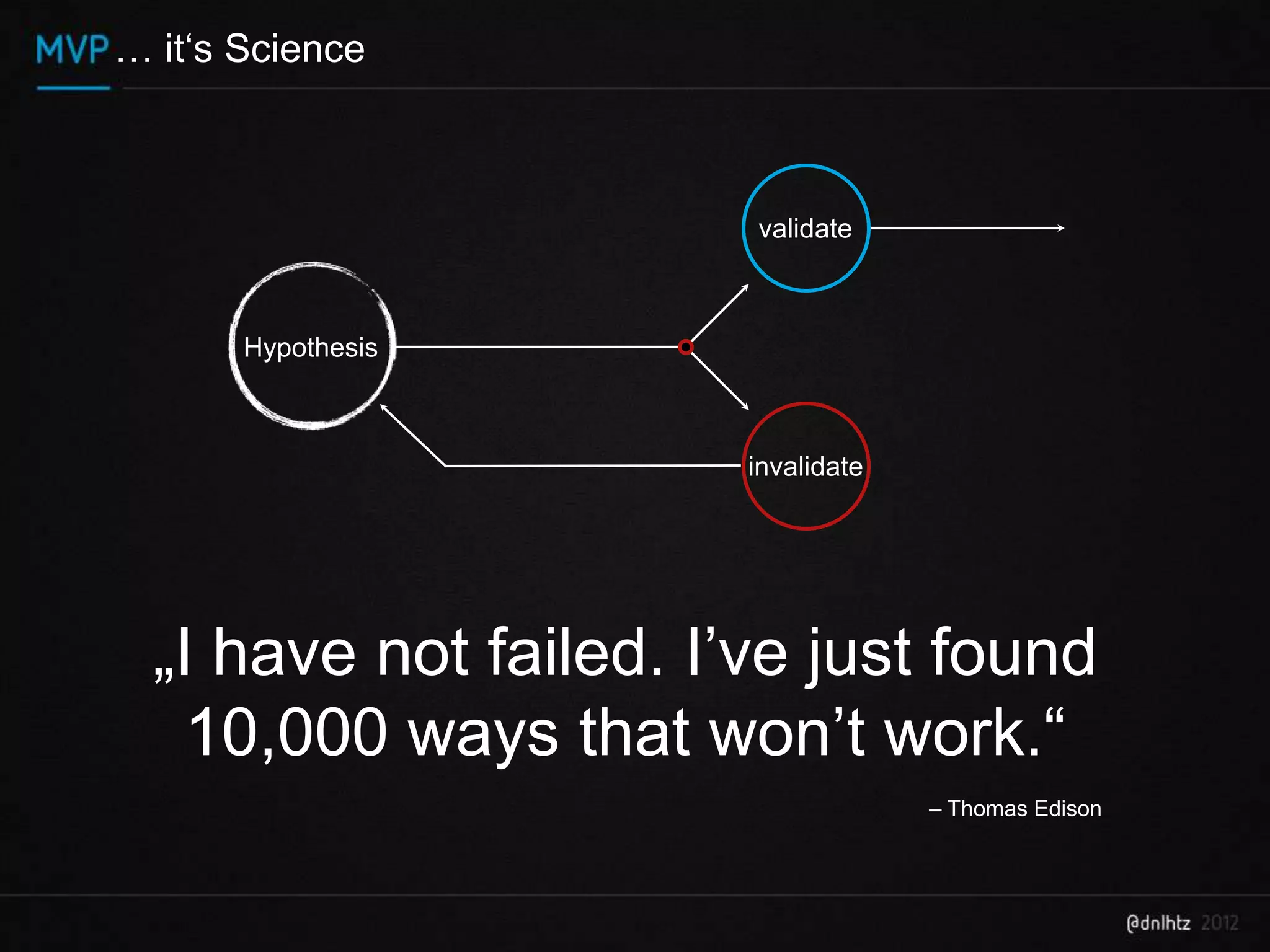 … it‘s Science



                        validate



       Hypothesis



                        invalidate




  „I have not failed. I’ve just found
   10,000 ways that won’t work.“
                                     – Thomas Edison
 