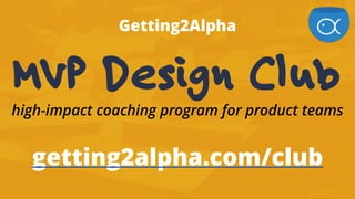 Getting2Alpha
MVP Design Club
premium coaching for innovative product teams
getting2alpha.com/club
 