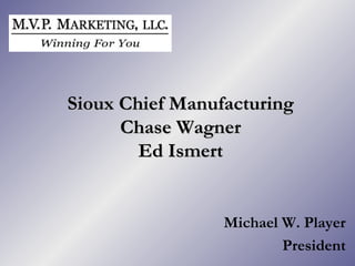 Sioux Chief Manufacturing Chase Wagner Ed Ismert Michael W. Player President 