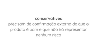conservatives
precisam de confirmação externa de que o
produto é bom e que não irá representar
nenhum risco
 