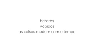 baratos
Rápidos
as coisas mudam com o tempo
 