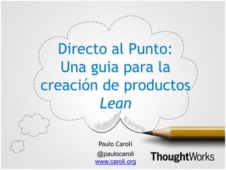 Directo al Punto:
Una guia para la
creación de productos
Lean
Paulo Caroli
@paulocaroli
www.caroli.org
 