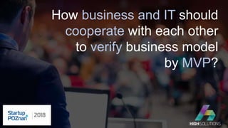 How business and IT should
cooperate with each other
to verify business model
by MVP?
 
