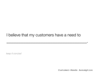 I believe that my customers have a need to
________________________________________.

keep it concise!




                             Customer-Needs Assumption
 