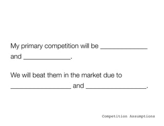 My primary competition will be ______________
and ______________.

We will beat them in the market due to
__________________ and __________________.



                               Competition Assumptions
 