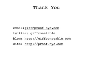 Thank You



email:giff@proof-nyc.com
twitter: giffconstable
blog: http://giffconstable.com
site: http://proof-nyc.com
 