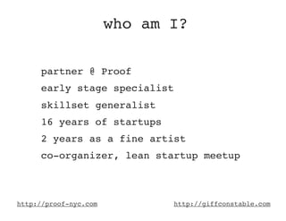 who am I?

     partner @ Proof
     early stage specialist
     skillset generalist
     16 years of startups
     2 year...