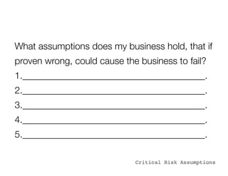 What assumptions does my business hold, that if
proven wrong, could cause the business to fail?
1.________________________...