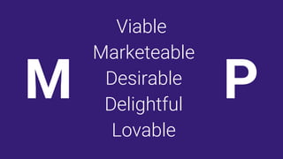 M P
Viable
Marketeable
Desirable
Delightful
Lovable
 