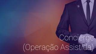 Concierge
(Operação Assistida)
 