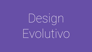 Design
Evolutivo
 