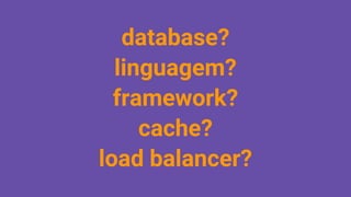 database?
linguagem?
framework?
cache?
load balancer?
 