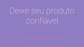 Deixe seu produto
confiável
* amanhã o Guitte fala mais
 
