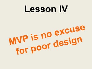 Lesson IV <br />MVP is no excuse for poor design<br />