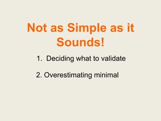 Not as Simple as it Sounds!<br />1.  Deciding what to validate<br />2. Overestimating minimal<br />