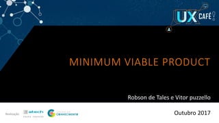 Realização Outubro 2017
MINIMUM VIABLE PRODUCT
Robson de Tales e Vitor puzzello
 