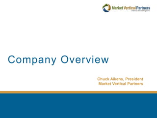 Company Overview Chuck Aikens, President  Market Vertical Partners 