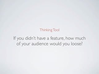 Thinking about MVPs

If you didn’t have a feature, how much
   of your audience would you loose?
 