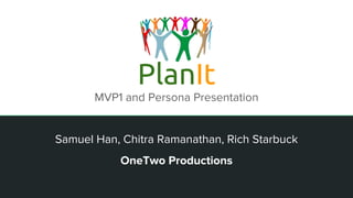 Samuel Han, Chitra Ramanathan, Rich Starbuck
OneTwo Productions
PlanIt
MVP1 and Persona Presentation
 