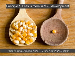 Principle 1: Less is more in MVP development
“New is Easy. Right is hard” - Craig Federighi, Apple
12
 