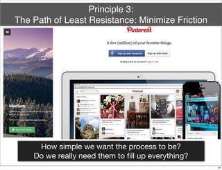 How simple we want the process to be?
Do we really need them to ﬁll up everything?
Principle 3:
The Path of Least Resistance: Minimize Friction
14
 