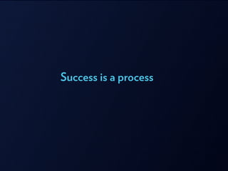 Success is a process
 