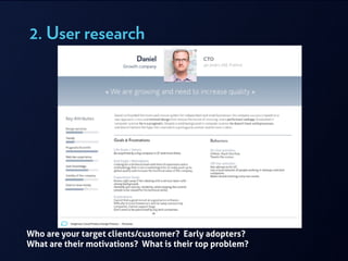 2. User research
Who are your target clients/customer? Early adopters?
What are their motivations? What is their top problem?
 
