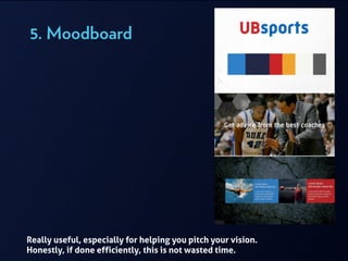 5. Moodboard
Really useful, especially for helping you pitch your vision.
Honestly, if done efficiently, this is not wasted time.
 