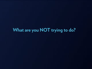 What are you NOT trying to do?
 