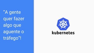 “A gente
quer fazer
algo que
aguente o
tráfego”!
 